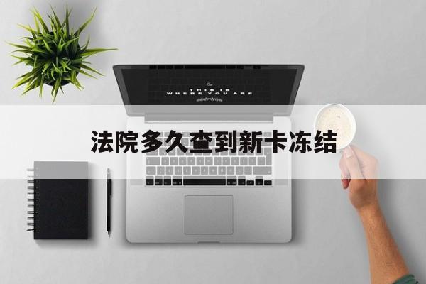 云南最新法院多久查到新卡冻结方法分析(最方便真实的云南法院多久查到新卡冻结记录方法)