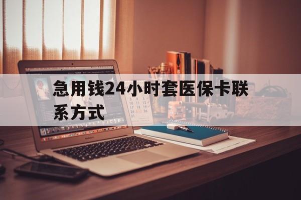云南最新急用钱24小时套医保卡联系方式方法分析(最方便真实的云南联系方式网上雇人办事方法)