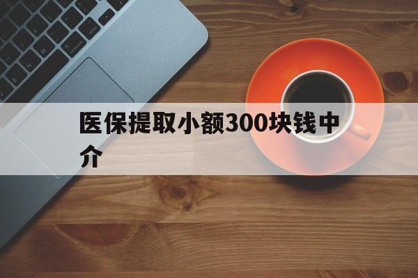 云南最新医保提取小额300块钱中介方法分析(最方便真实的云南小额医保300以内提取联系方式方法)