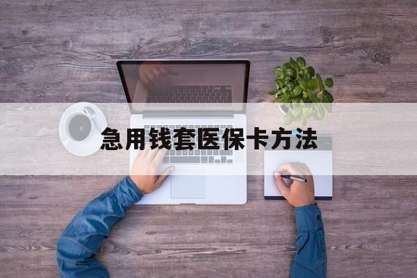 云南最新急用钱套医保卡方法方法分析(最方便真实的云南怎样套现医保卡方法)