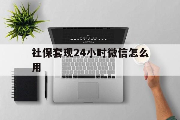 云南最新社保套现24小时微信怎么用方法分析(最方便真实的云南社保卡套现有什么办法微信方法)
