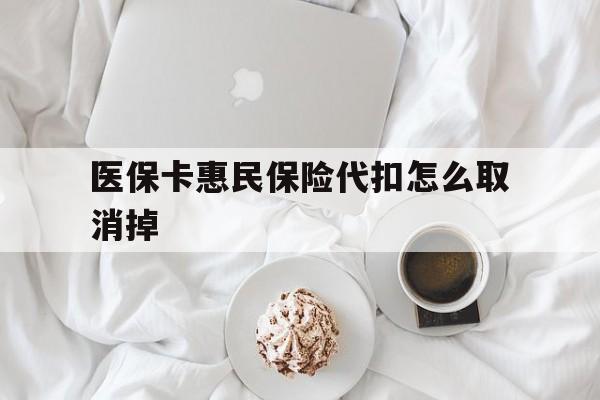 云南最新医保卡惠民保险代扣怎么取消掉方法分析(最方便真实的云南惠民保怎么取消自动缴费方法)