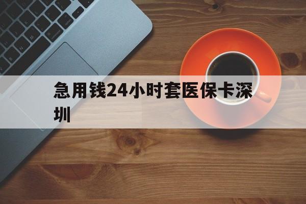 云南最新急用钱24小时套医保卡深圳方法分析(最方便真实的云南24小时套医保卡联系方式方法)