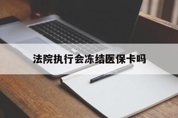 云南最新法院执行会冻结医保卡吗方法分析(最方便真实的云南法院会冻结医保账户吗方法)