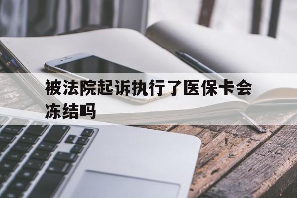 云南最新被法院起诉执行了医保卡会冻结吗方法分析(最方便真实的云南被执行人的医保卡法院能冻结吗方法)