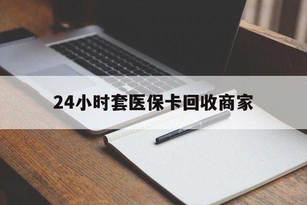 云南最新24小时套医保卡回收商家方法分析(最方便真实的云南24小时套医保卡回收商家有提成吗方法)