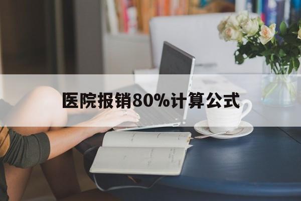 云南最新医院报销80%计算公式方法分析(最方便真实的云南医院报销80%怎么算方法)